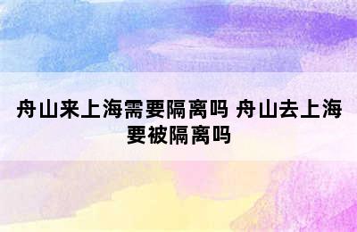 舟山来上海需要隔离吗 舟山去上海要被隔离吗